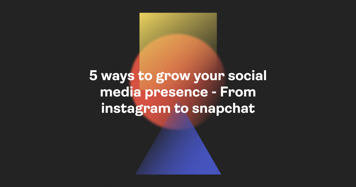 5 ways to grow your social media presence - From instagram to snapchat