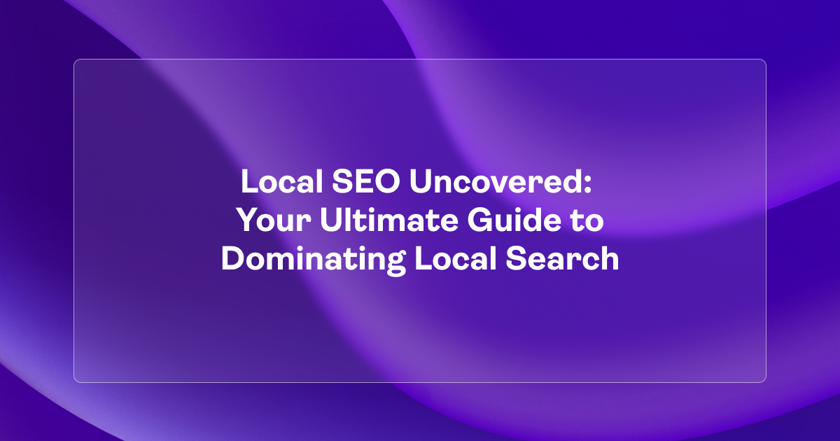 Local SEO Uncovered: Your Ultimate Guide to Dominating Local Search